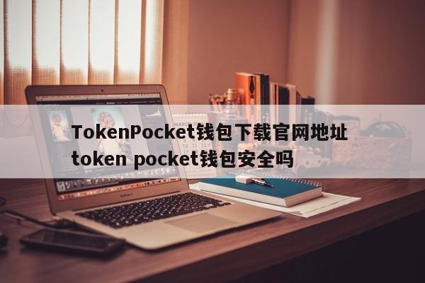 TokenPocket钱包下载官网地址 token pocket钱包安全吗