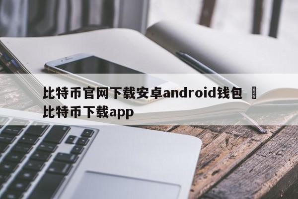 比特币官网下载安卓android钱包 犇比特币下载app