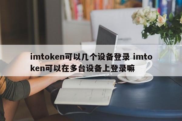 imtoken可以几个设备登录 imtoken可以在多台设备上登录嘛